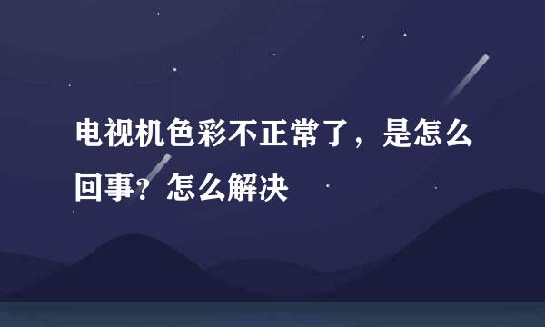 电视机色彩不正常了，是怎么回事？怎么解决