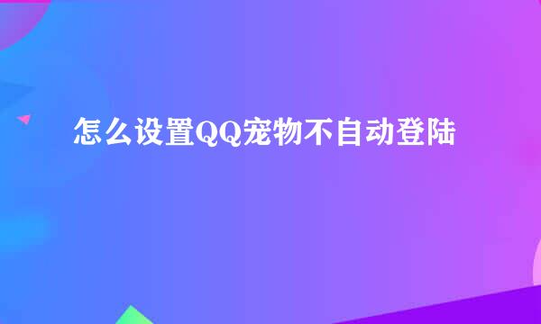 怎么设置QQ宠物不自动登陆