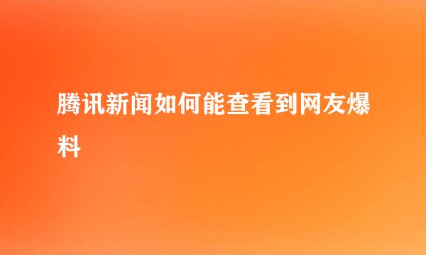 腾讯新闻如何能查看到网友爆料