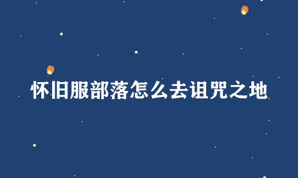 怀旧服部落怎么去诅咒之地
