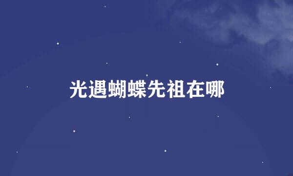 光遇蝴蝶先祖在哪