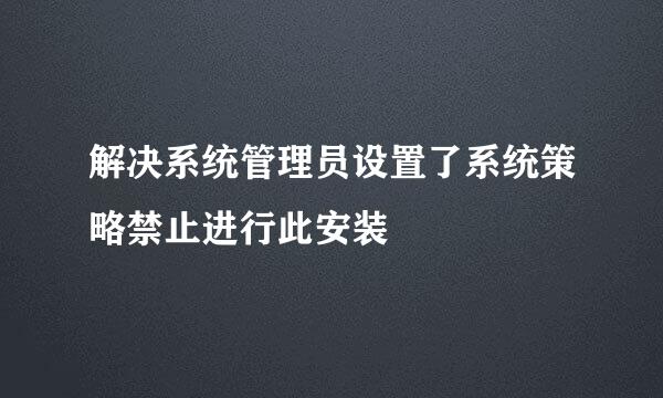 解决系统管理员设置了系统策略禁止进行此安装
