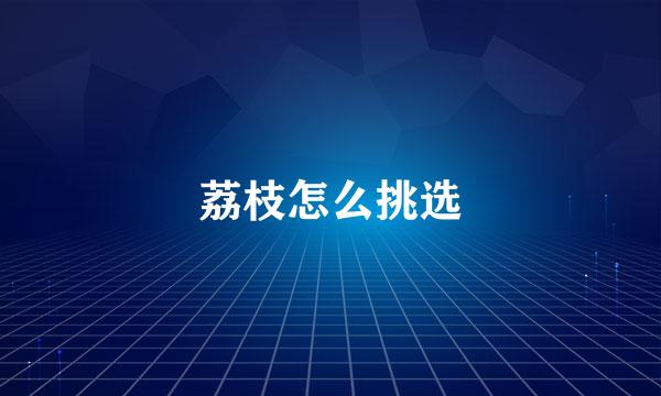 荔枝怎么挑选