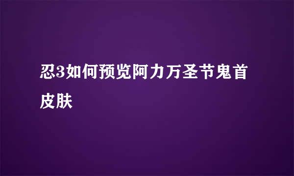 忍3如何预览阿力万圣节鬼首皮肤