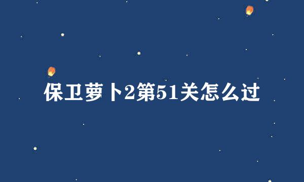 保卫萝卜2第51关怎么过