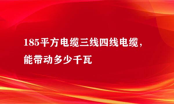 185平方电缆三线四线电缆，能带动多少千瓦