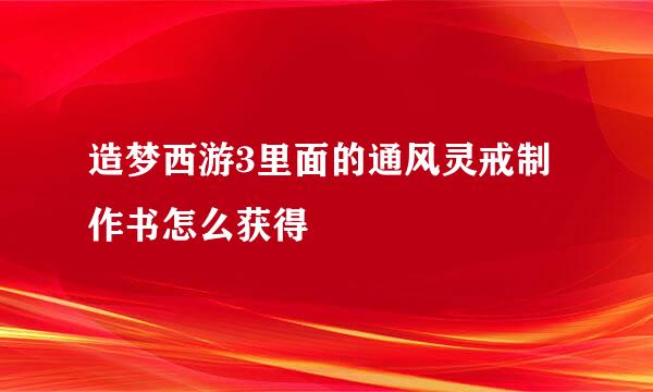 造梦西游3里面的通风灵戒制作书怎么获得