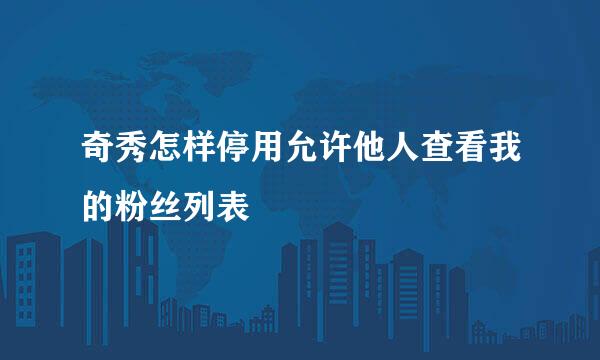 奇秀怎样停用允许他人查看我的粉丝列表