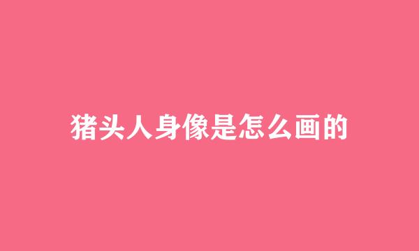 猪头人身像是怎么画的