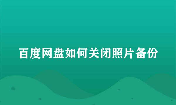 百度网盘如何关闭照片备份