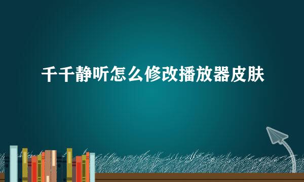 千千静听怎么修改播放器皮肤