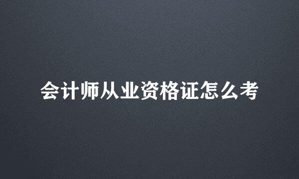会计师从业资格证怎么考