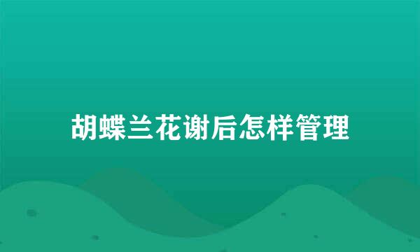 胡蝶兰花谢后怎样管理