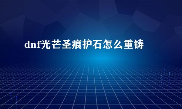 dnf光芒圣痕护石怎么重铸