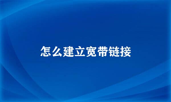 怎么建立宽带链接