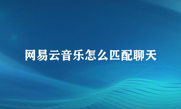 网易云音乐怎么匹配聊天