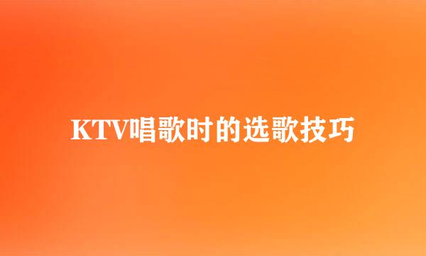 KTV唱歌时的选歌技巧