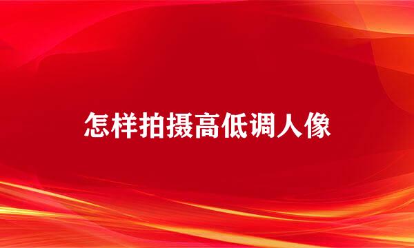 怎样拍摄高低调人像