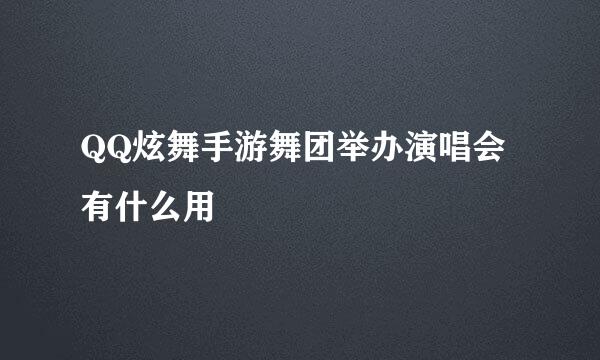 QQ炫舞手游舞团举办演唱会有什么用
