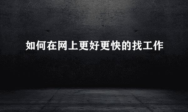 如何在网上更好更快的找工作
