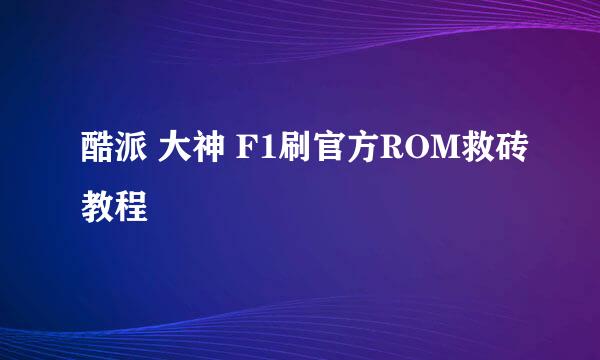 酷派 大神 F1刷官方ROM救砖教程