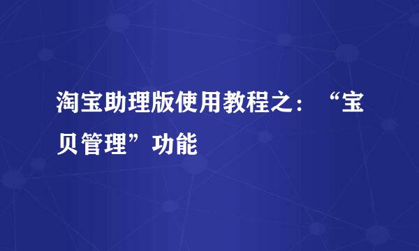 淘宝助理版使用教程之：“宝贝管理”功能