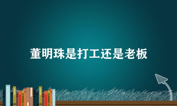 董明珠是打工还是老板