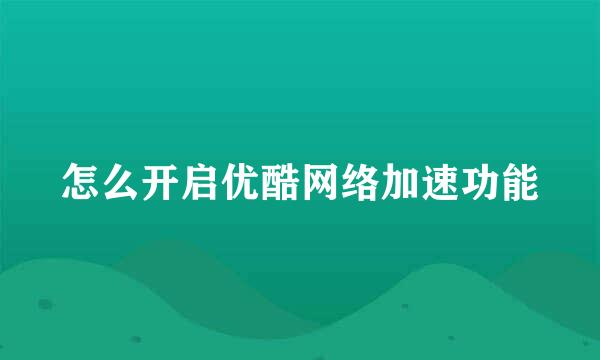 怎么开启优酷网络加速功能