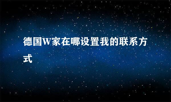 德国W家在哪设置我的联系方式