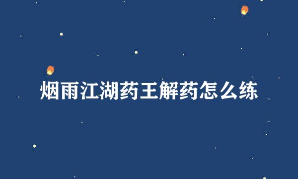 烟雨江湖药王解药怎么练