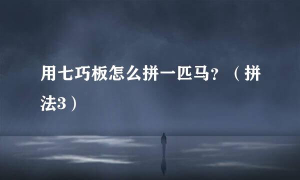 用七巧板怎么拼一匹马？（拼法3）