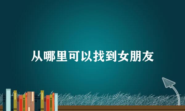 从哪里可以找到女朋友