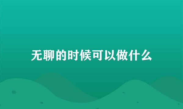 无聊的时候可以做什么