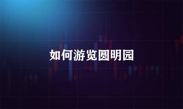 如何游览圆明园