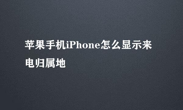 苹果手机iPhone怎么显示来电归属地