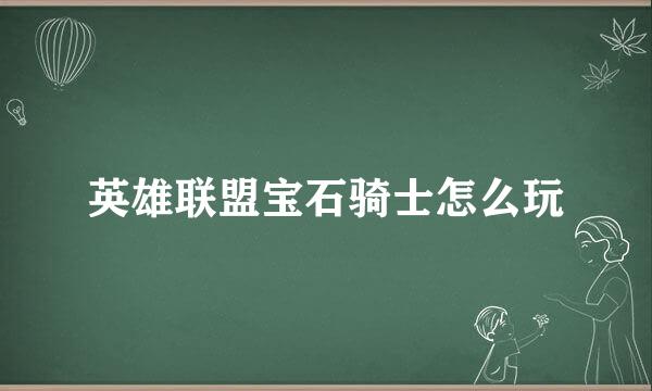 英雄联盟宝石骑士怎么玩