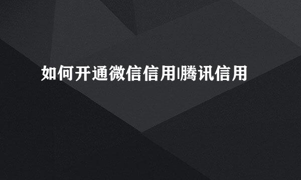 如何开通微信信用|腾讯信用