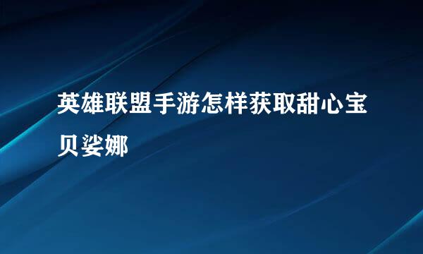 英雄联盟手游怎样获取甜心宝贝娑娜