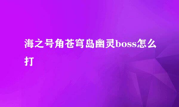 海之号角苍穹岛幽灵boss怎么打