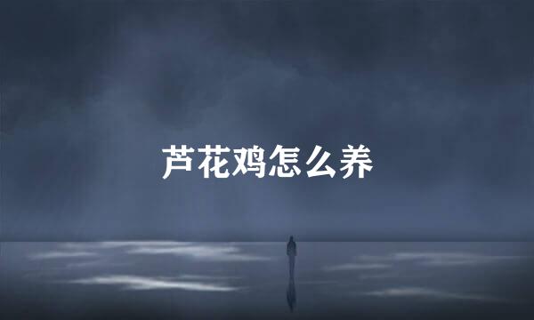芦花鸡怎么养