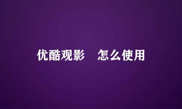 优酷观影劵怎么使用
