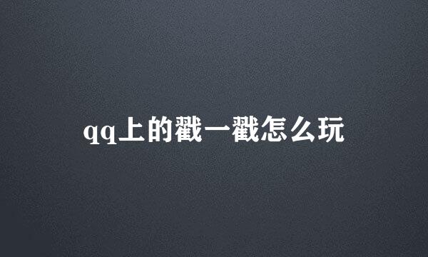 qq上的戳一戳怎么玩