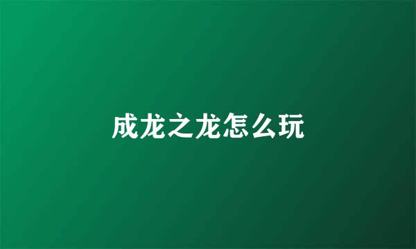 成龙之龙怎么玩