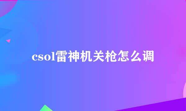 csol雷神机关枪怎么调
