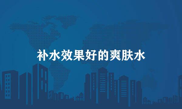 补水效果好的爽肤水