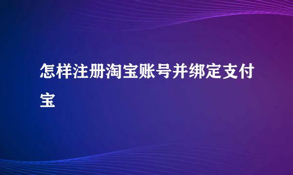 怎样注册淘宝账号并绑定支付宝