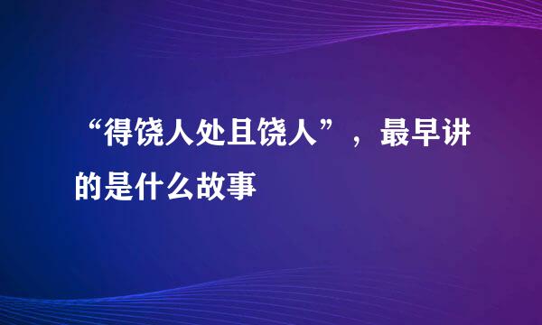“得饶人处且饶人”，最早讲的是什么故事