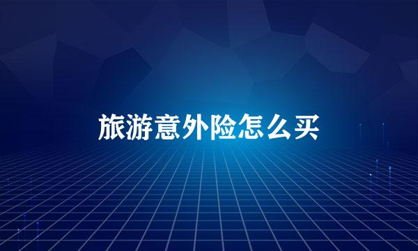 旅游意外险怎么买
