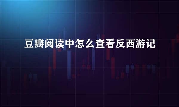 豆瓣阅读中怎么查看反西游记