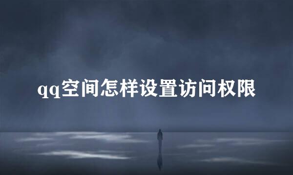qq空间怎样设置访问权限